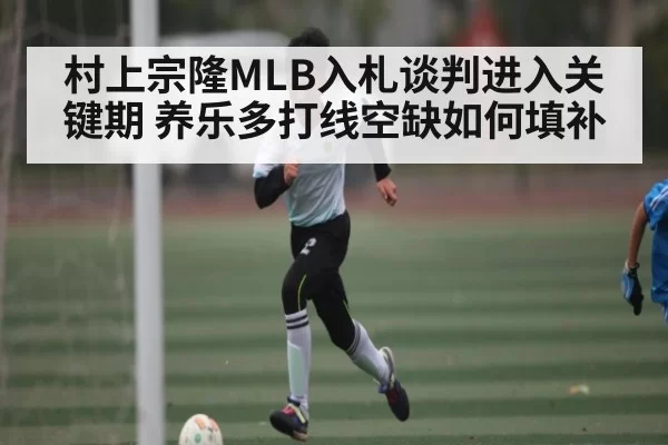 村上宗隆MLB入札谈判进入关键期 养乐多打线空缺如何填补（FNESPORTS）