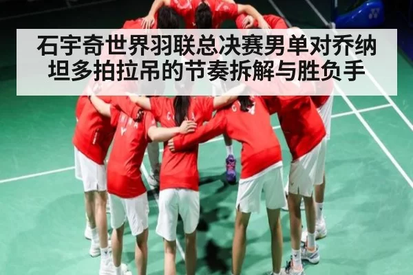 石宇奇世界羽联总决赛男单对乔纳坦多拍拉吊的节奏拆解与胜负手 | FNESPORTS